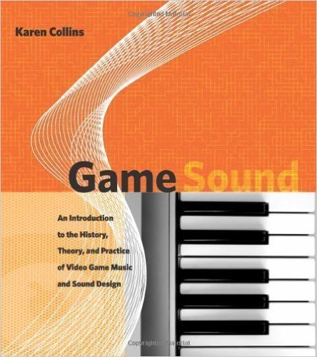 Game Sound : An Introduction to the History, Theory, and Practice of Video Game Music and Sound Design